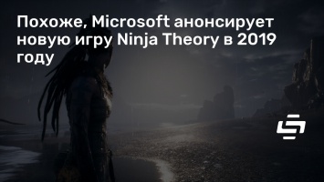 Похоже, Microsoft анонсирует новую игру Ninja Theory в 2019 году