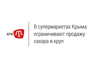 В супермаркетах Крыма ограничивают продажу сахара и круп