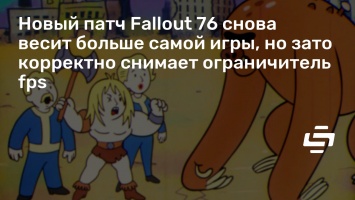 Новый патч Fallout 76 снова весит больше самой игры, но зато корректно снимает ограничитель fps