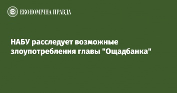 НАБУ расследует возможные злоупотребления главы "Ощадбанка"