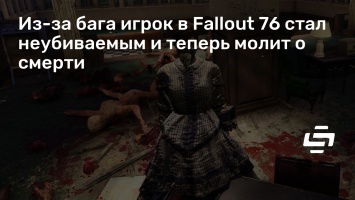 Из-за бага игрок в Fallout 76 стал неубиваемым и теперь молит о смерти