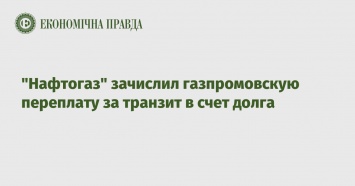 "Нафтогаз" зачислил газпромовскую переплату за транзит в счет долга