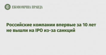 Российские компании впервые за 10 лет не вышли на IPO из-за санкций