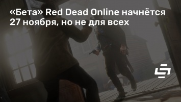 «Бета» Red Dead Online начнется 27 ноября, но не для всех