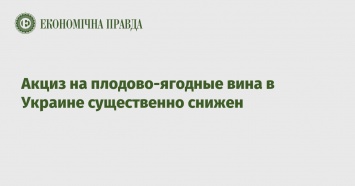 Акциз на плодово-ягодные вина в Украине существенно снижен