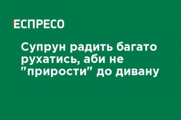 Супрун советует много двигаться, чтобы не "прирасти" к дивану