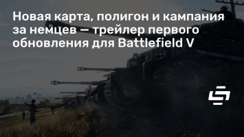 Новая карта, полигон и кампания за немцев - трейлер первого обновления для Battlefield V