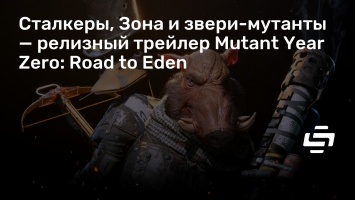 Сталкеры, Зона и звери-мутанты - релизный трейлер Mutant Year Zero: Road to Eden
