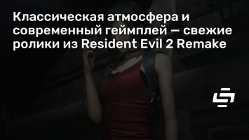 Классическая атмосфера и современный геймплей - свежие ролики из Resident Evil 2 Remake